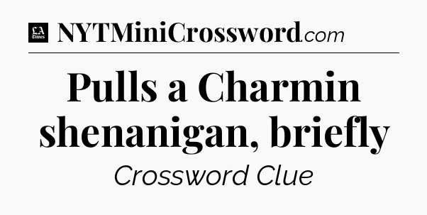 Pulls a Charmin shenanigan, briefly - LA Times Crossword