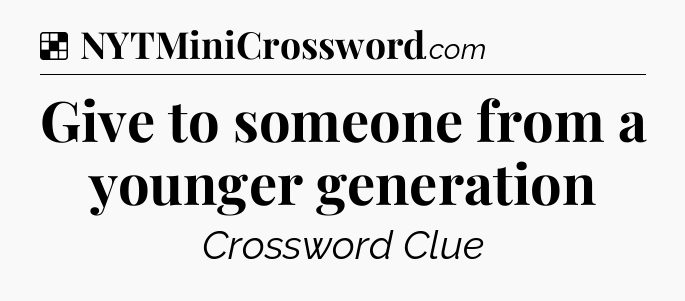 Solution: Give to someone from a younger generation - NYT Crossword
