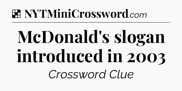 Solution: McDonald's slogan introduced in 2003 - NYT Crossword