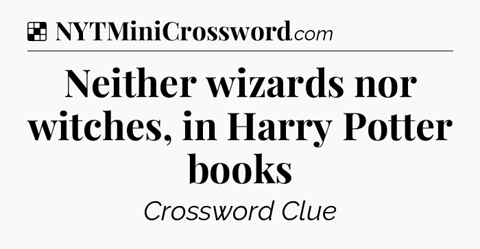 Solution: Neither wizards nor witches, in Harry Potter books - NYT Crossword