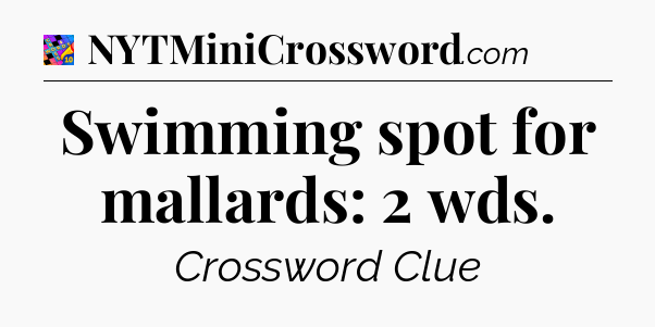 Swimming spot for mallards: 2 wds Crossword Clue