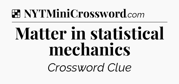 Solution: Matter in statistical mechanics - NYT Crossword