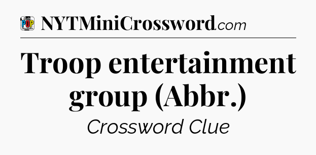 Troop entertainment group (Abbr.) Crossword Clue