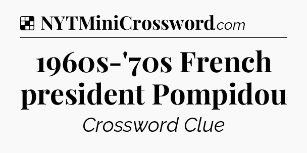 Solution: 1960s-'70s French president Pompidou - NYT Crossword