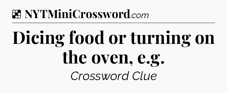 Solution: Dicing food or turning on the oven, e.g - NYT Crossword