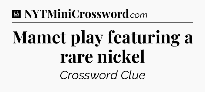 Mamet play featuring a rare nickel - LA Times Crossword