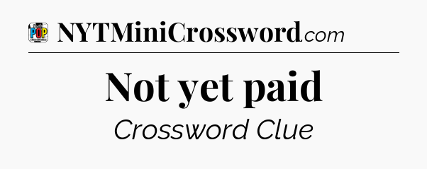 Not yet paid Crossword Clue