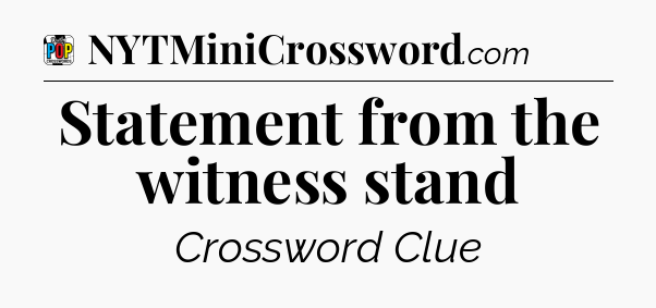 Statement from the witness stand Crossword Clue