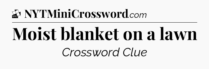 Moist blanket on a lawn - Daily Themed Classic Crossword