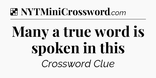 Solution: Many a true word is spoken in this - NYT Crossword
