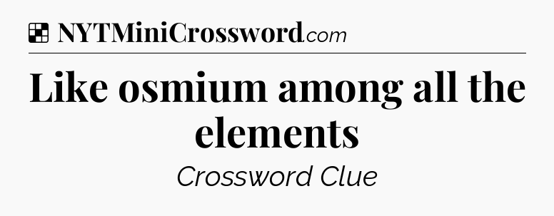 Solution: Like osmium among all the elements - NYT Crossword