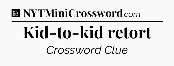 Kid-to-kid retort - LA Times Crossword