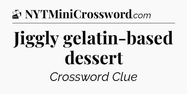 Jiggly gelatin-based dessert - Daily Themed Classic Crossword
