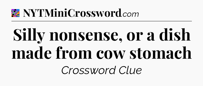 Silly nonsense, or a dish made from cow stomach Crossword Clue