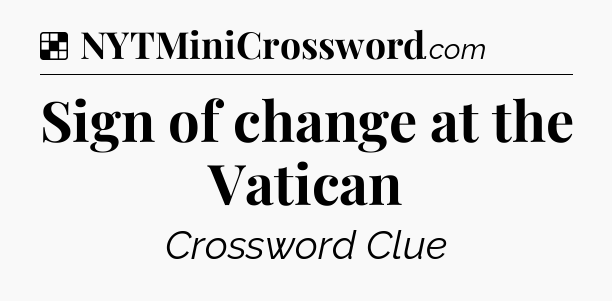 Solution: Sign of change at the Vatican - NYT Crossword