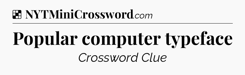 Solution: Popular computer typeface - NYT Crossword