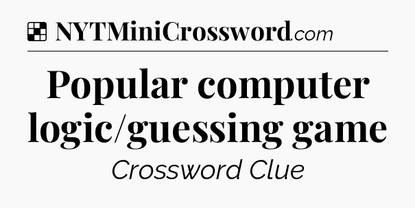 Solution: Popular computer logic/guessing game - NYT Crossword