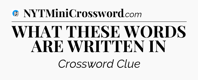 WHAT THESE WORDS ARE WRITTEN IN Crossword Clue