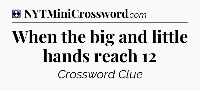 Solution: When the big and little hands reach 12 - NYT Mini Crossword