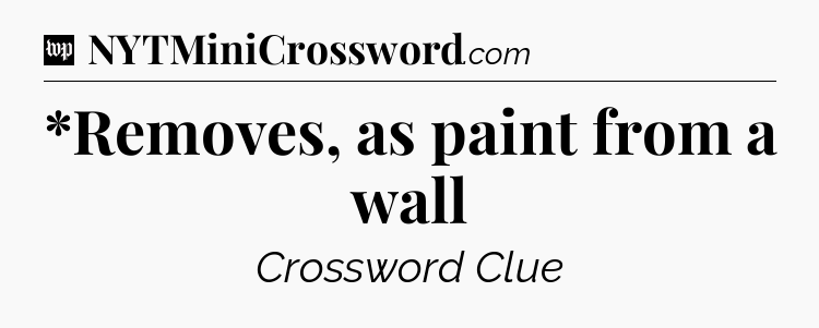 *Removes, as paint from a wall Crossword Clue