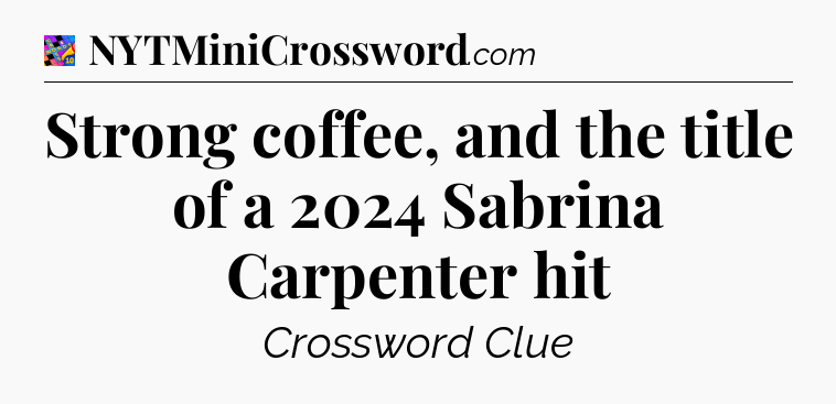 Strong coffee, and the title of a 2024 Sabrina Carpenter hit Crossword Clue