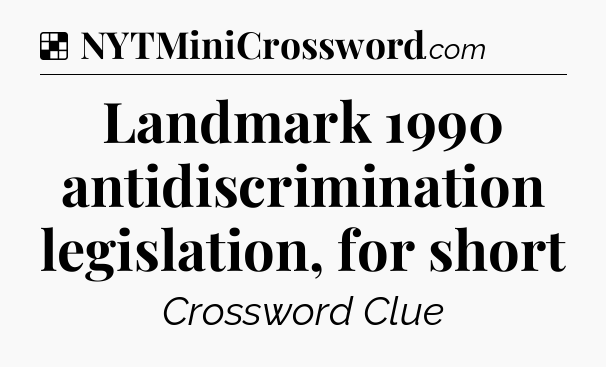 Solution: Landmark 1990 antidiscrimination legislation, for short - NYT Crossword