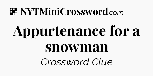 Solution: Appurtenance for a snowman - NYT Crossword