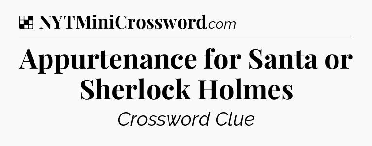 Solution: Appurtenance for Santa or Sherlock Holmes - NYT Crossword