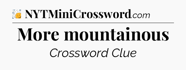 More mountainous - 7 Little Words