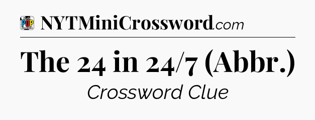 The 24 in 24/7 (Abbr.) Crossword Clue