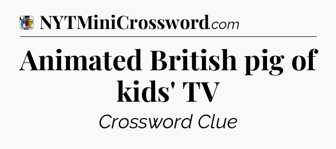 Animated British pig of kids' TV Crossword Clue