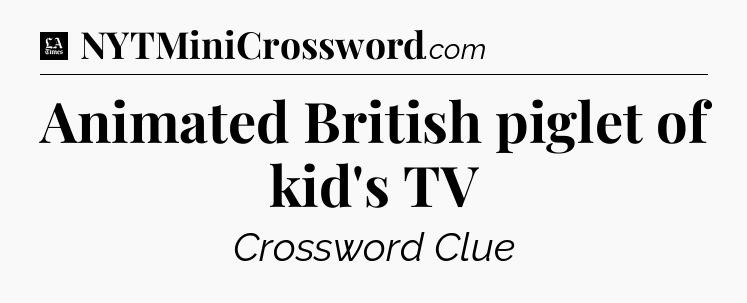 Animated British piglet of kid's TV - LA Times Crossword
