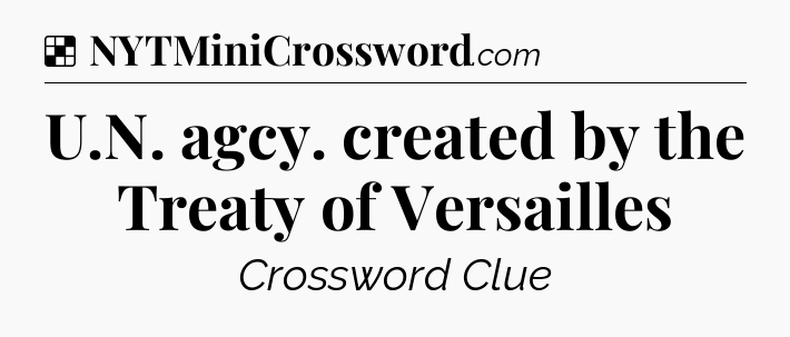 Solution: U.N. agcy. created by the Treaty of Versailles - NYT Crossword