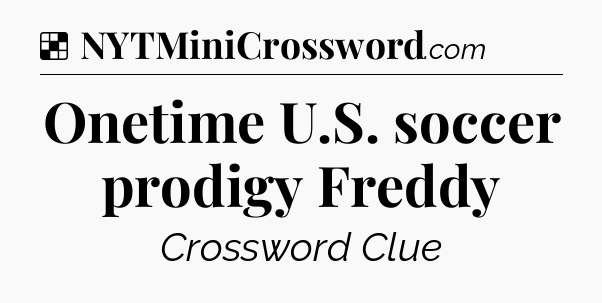 Solution: Onetime U.S. soccer prodigy Freddy - NYT Crossword