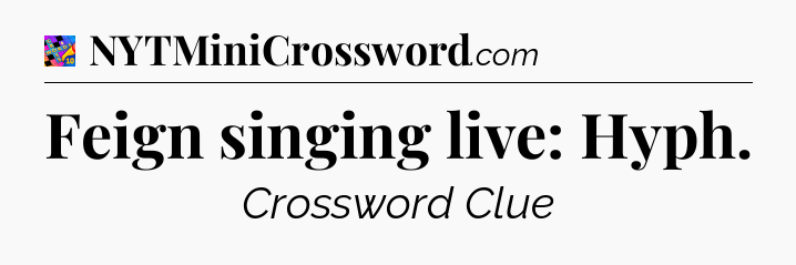 Feign singing live: Hyph Crossword Clue