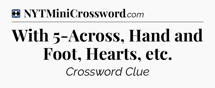 Solution: With 5-Across, Hand and Foot, Hearts, etc - NYT Mini Crossword