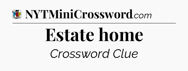 Estate home Crossword Clue
