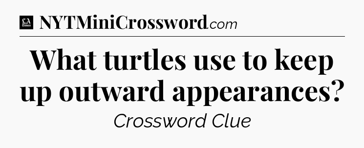 What turtles use to keep up outward appearances - LA Times Crossword