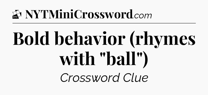 Bold behavior (rhymes with 