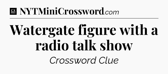 Watergate figure with a radio talk show - LA Times Crossword