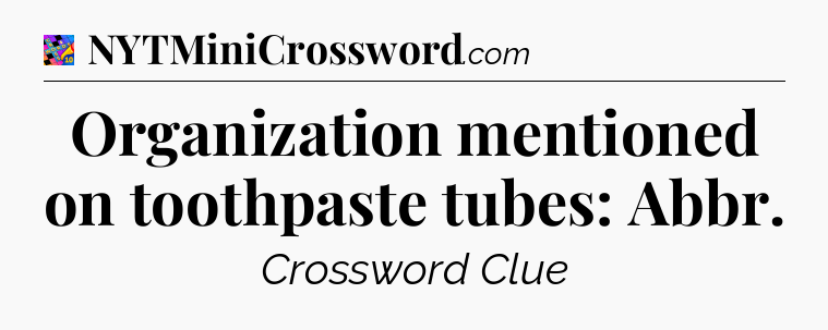 Organization mentioned on toothpaste tubes: Abbr Crossword Clue