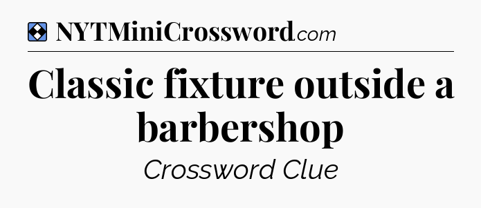 Solution: Classic fixture outside a barbershop - NYT Mini Crossword