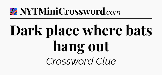 Dark place where bats hang out Crossword Clue