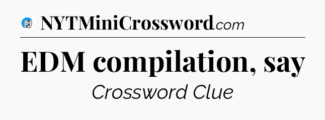 EDM compilation, say Crossword Clue