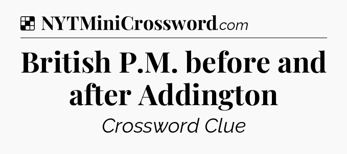 Solution: British P.M. before and after Addington - NYT Crossword