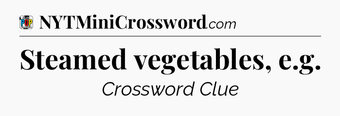 Steamed vegetables, e.g Crossword Clue