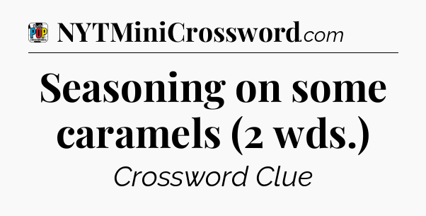 Seasoning on some caramels (2 wds.) Crossword Clue