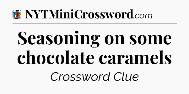 Seasoning on some chocolate caramels Crossword Clue