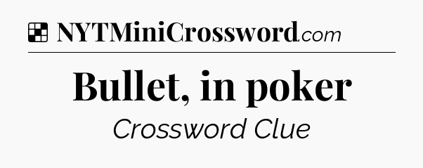 Solution: Bullet, in poker - NYT Crossword