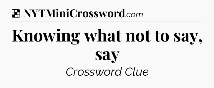 Knowing what not to say, say NYT Crossword